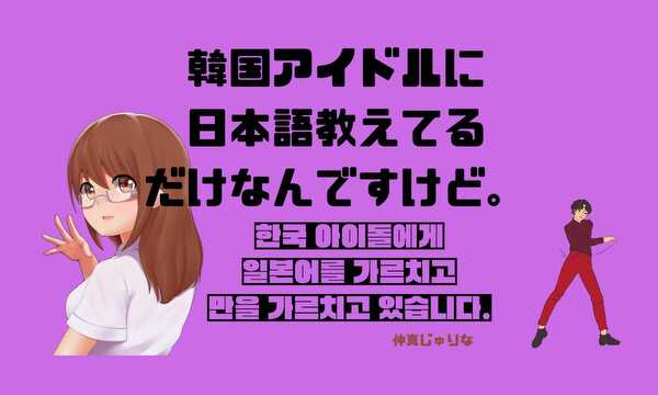 韓国アイドルに日本語教えてるだけなんですけど。