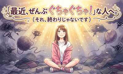 第1話 最近、全部ぐちゃぐちゃ！な人へ。